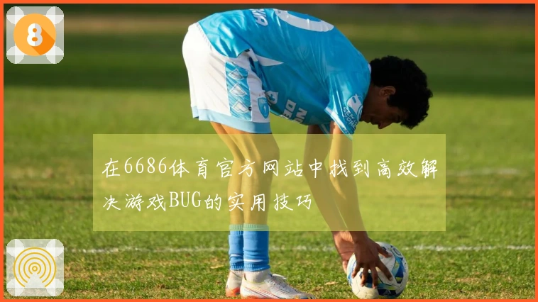 在6686体育官方网站中找到高效解决游戏BUG的实用技巧