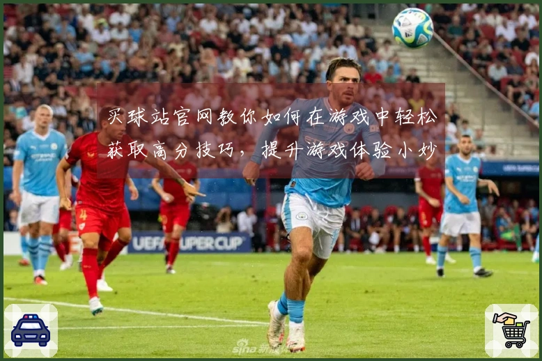 买球站官网教你如何在游戏中轻松获取高分技巧，提升游戏体验小妙招