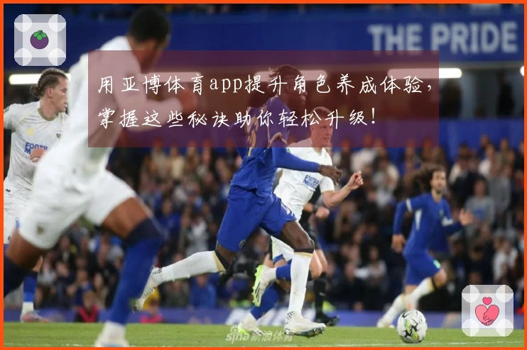 用亚博体育app提升角色养成体验，掌握这些秘诀助你轻松升级！
