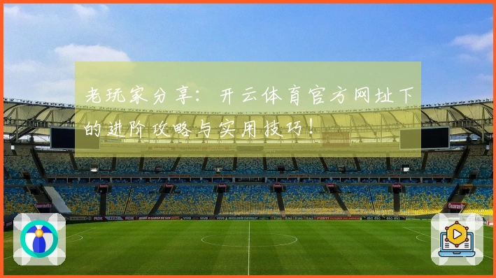 老玩家分享：开云体育官方网址下的进阶攻略与实用技巧！