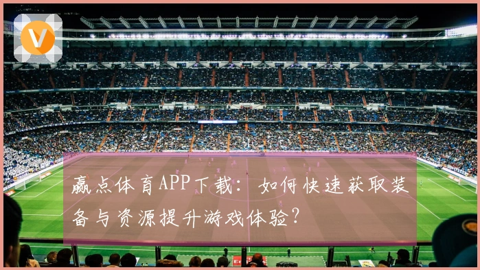 赢点体育APP下载：如何快速获取装备与资源提升游戏体验？