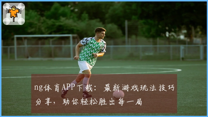 ng体育APP下载：最新游戏玩法技巧分享，助你轻松胜出每一局