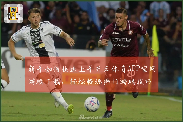 新手如何快速上手开云体育APP官网游戏下载，轻松畅玩热门游戏技巧分享