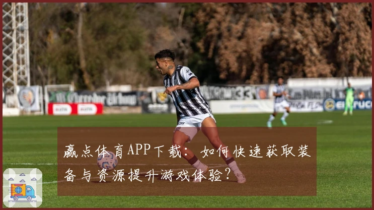 赢点体育APP下载：如何快速获取装备与资源提升游戏体验？