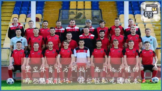 星空体育官方网站：老司机才懂的那些隐藏技巧，让你轻松吃透版本更新的红利