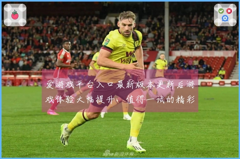 爱游戏平台入口最新版本更新后游戏体验大幅提升，值得一试的精彩变化！